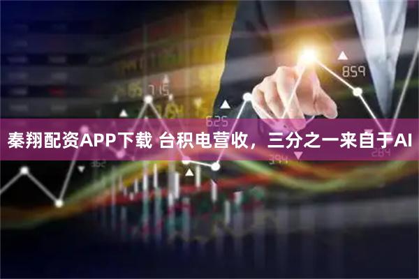 秦翔配资APP下载 台积电营收，三分之一来自于AI