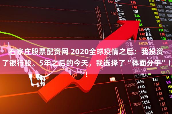 石家庄股票配资网 2020全球疫情之后:我投资了银行股。5年之后的今天,我选择了“体面分手”!