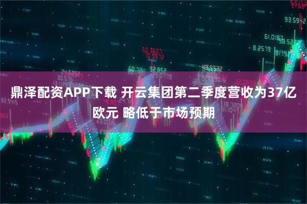 鼎泽配资APP下载 开云集团第二季度营收为37亿欧元 略低于市场预期
