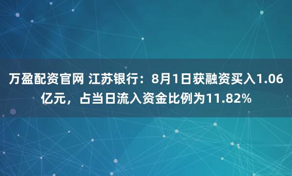 万盈配资官网 江苏银行:8月1日获融资买入1.06亿元,占当日流入资金比例为11.82%