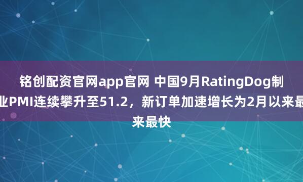 铭创配资官网app官网 中国9月RatingDog制造业PMI连续攀升至51.2,新订单加速增长为2月以来最快